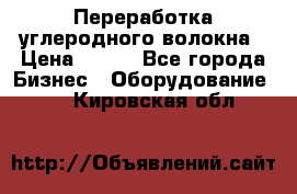 Переработка углеродного волокна › Цена ­ 100 - Все города Бизнес » Оборудование   . Кировская обл.